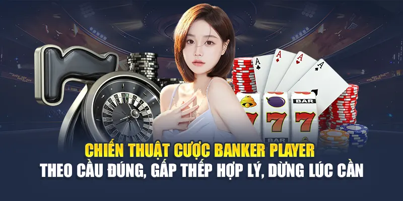 Cược Banker Player 78WIN: Phân Tích Cửa Nào Dễ Ăn Tiền 7 Chiến thuật cược banker player – Theo cầu đúng, gấp thếp hợp lý, dừng lúc cần