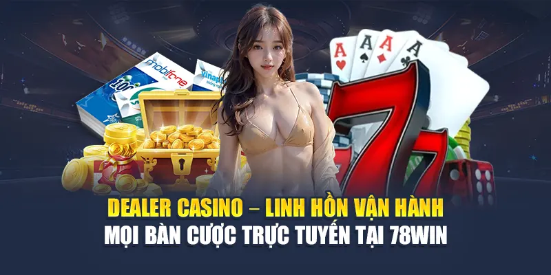 Dealer Casino – Linh hồn vận hành mọi bàn cược trực tuyến tại 78WIN