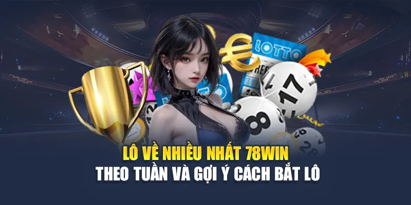 Lô Về Nhiều Nhất 78WIN Theo Tuần Và Gợi Ý Cách Bắt Lô