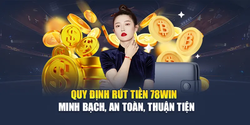 Rút Tiền 78WIN Nhanh Chóng, Xử Lý Giao Dịch Trong Ngày 1 Quy định rút tiền 78WIN – Minh bạch, an toàn, thuận tiện