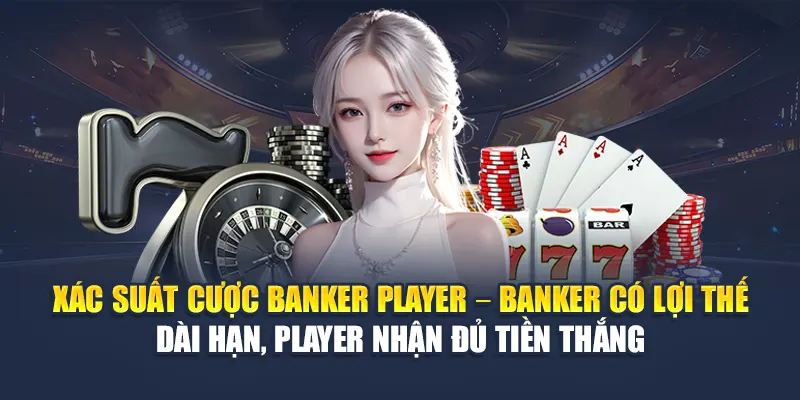 Cược Banker Player 78WIN: Phân Tích Cửa Nào Dễ Ăn Tiền 6 Xác suất cược banker player – Banker có lợi thế dài hạn, Player nhận đủ tiền thắng