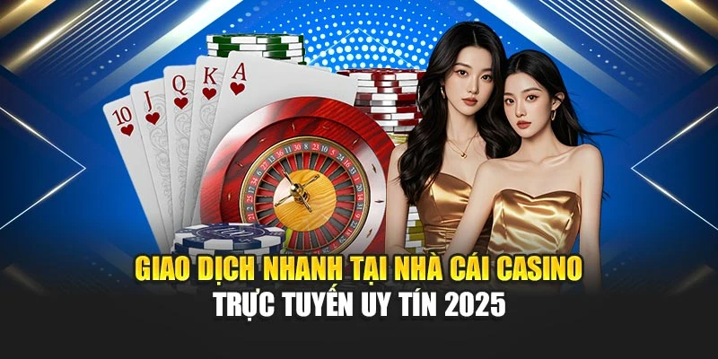 Nhà Cái Casino Trực Tuyến Uy Tín 2025 Với Chất Lượng Dẫn Đầu 5 Giao dịch nhanh tại nhà cái casino trực tuyến uy tín 2025